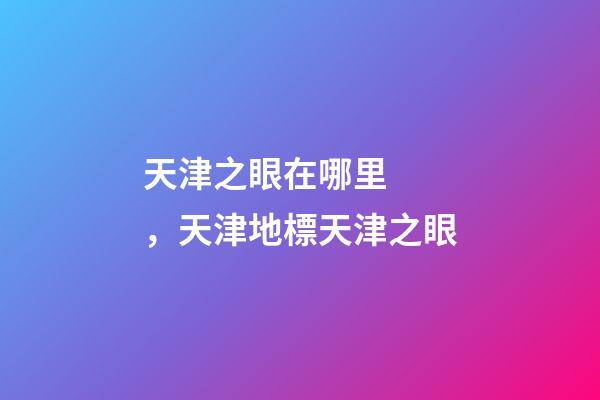 天津之眼在哪里，天津地標天津之眼